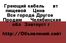 Греющий кабель- 10 вт (пищевой) › Цена ­ 100 - Все города Другое » Продам   . Челябинская обл.,Златоуст г.